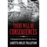 There Will Be Consequences: A Biographical Novel of Old New Mexico