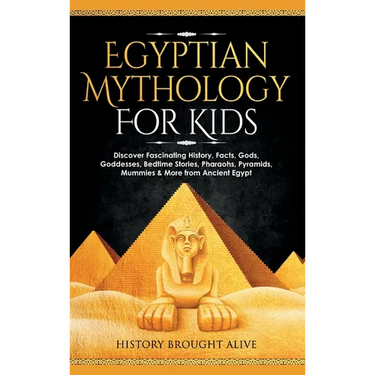Egyptian Mythology For Kids: Discover Fascinating History, Facts, Gods, Goddesses, Bedtime Stories, Pharaohs, Pyramids, Mummies & More from Ancient