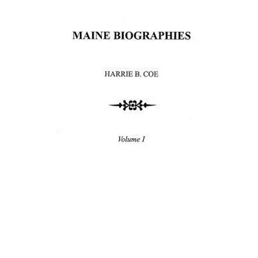 Maine Biographies. Volume I [Originally in Four Volumes; This Volume I Is the Reprint of the Original Volume III--Biographies
