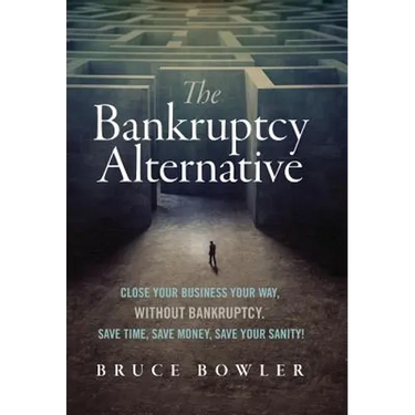 The Bankruptcy Alternative: Close Your Business Your Way, Without Bankruptcy. Save Time, Save Money, Save Your Sanity!
