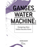 Ganges Water Machine: Designing New India's Ancient River