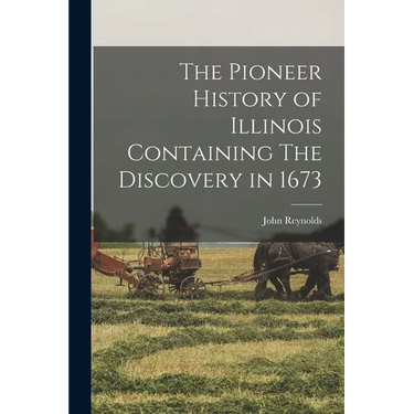 The Pioneer History of Illinois Containing The Discovery in 1673