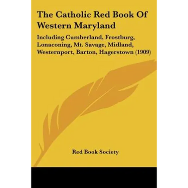 The Catholic Red Book Of Western Maryland: Including Cumberland, Frostburg, Lonaconing, Mt. Savage, Midland, Westernport, Barton, Hagerstown (1909)