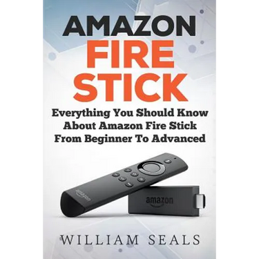 Amazon Fire Stick: Everything You Should Know About Amazon Fire Stick From Beginner To Advanced