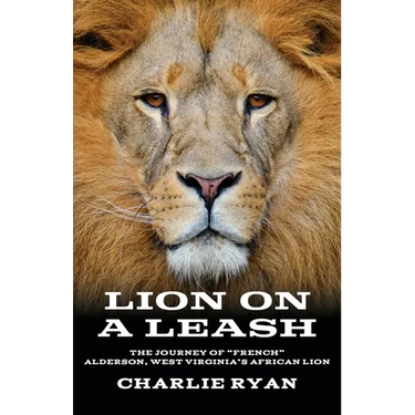 Lion On A Leash: The Journey Of "French" Alderson, West Virginia's African Lion