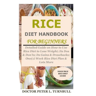 Rice Diet Handbook for Beginners: Detailed Guide on How to Use Rice Diet to Lose Weight; Its Dos & Don'ts; Its Gains & Drawbacks; One(1) Week Rice Die