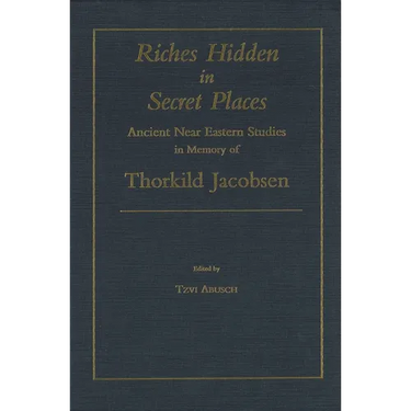 Riches Hidden in Secret Places: Ancient Near Eastern Studies in Memory of Thorkild Jacobsen