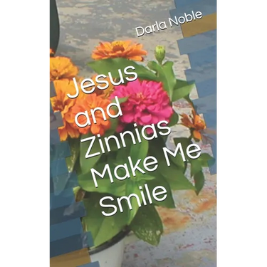 Jesus and Zinnias Make Me Smile