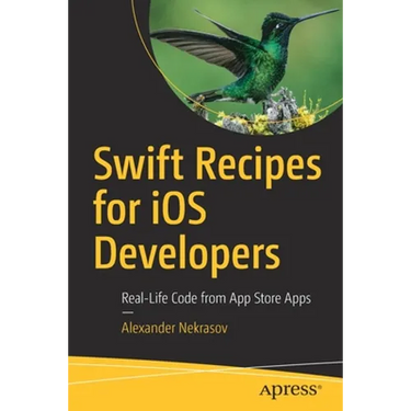 Swift Recipes for IOS Developers: Real-Life Code from App Store Apps
