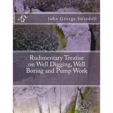 Rudimentary Treatise on Well Digging, Well Boring and Pump Work