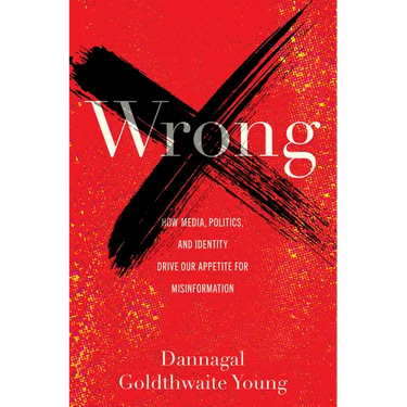 Wrong: How Media, Politics, and Identity Drive Our Appetite for Misinformation