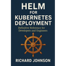 Helm for Kubernetes Deployment: Definitive Reference for Developers and Engineers