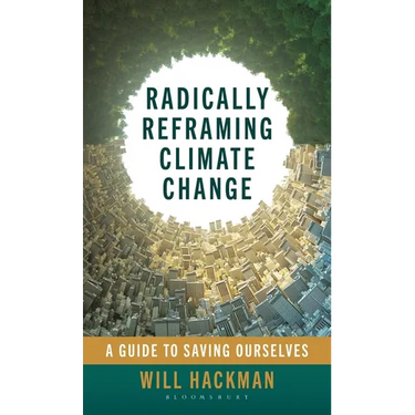 Radically Reframing Climate Change: A Guide to Saving Ourselves