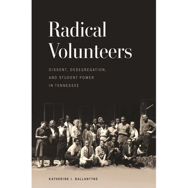 Radical Volunteers: Dissent, Desegregation, and Student Power in Tennessee