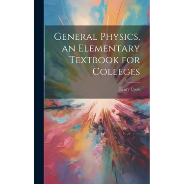 General Physics, an Elementary Textbook for Colleges