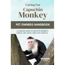 Caring for Capuchin Monkey: A Complete Guide to Capuchin Monkey's Habitat, Diet, Heath, Pro's and Cons Etc.