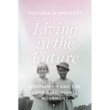 Living in the Future: Utopianism and the Long Civil Rights Movement