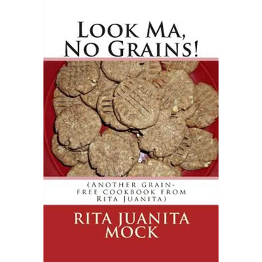 Look Ma, No Grains!: (Another grain-free cookbook from Rita Juanita)