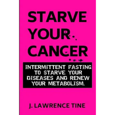 Starve Your Cancer: Intermittent Fasting to Starve Your Diseases and Renew Your Metabolism