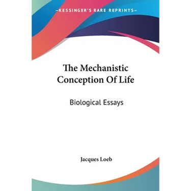 The Mechanistic Conception Of Life: Biological Essays
