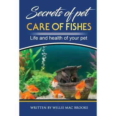 Secrets of Pets: Care of Fishes. A Step By Step Guide to Creating and Keeping of Freshwater Fish and Aquariums for Them. Life and Health of Your Pet