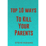 Top 10 Ways To Kill Your Parents