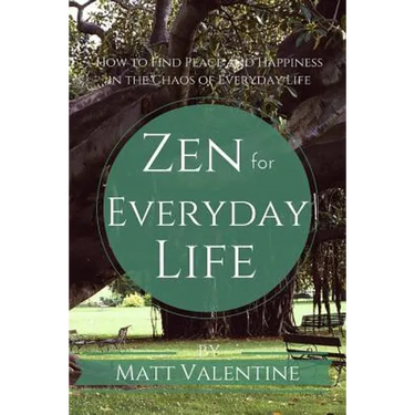 Zen for Everyday Life: How to Find Peace and Happiness in the Chaos of Everyday Life