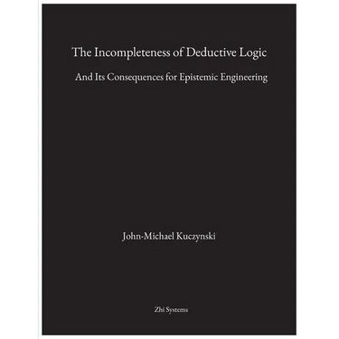 The Incompleteness of Deductive Logic: And Its Consequences for Epistemic Engineering