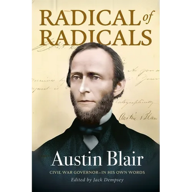 Radical of Radicals: Austin Blair: Civil War Governor-In His Own Words