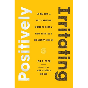 Positively Irritating: Embracing a Post-Christian World to Form a More Faithful and Innovative Church