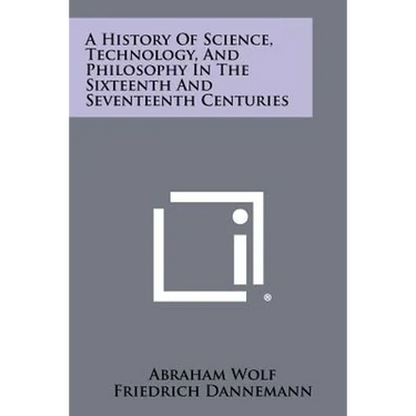 A History Of Science, Technology, And Philosophy In The Sixteenth And Seventeenth Centuries