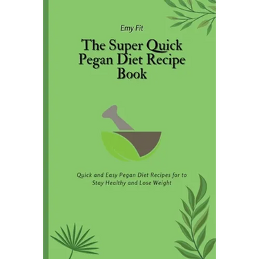 The Super Quick Pegan Diet Recipe Book: Quick and Easy Pegan Diet Recipes for to Stay Healthy and Lose Weight