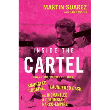 Inside the Cartel: How an Undercover FBI Agent Smuggled Cocaine, Laundered Cash, and Dismantled a Colombian Narco-Empire