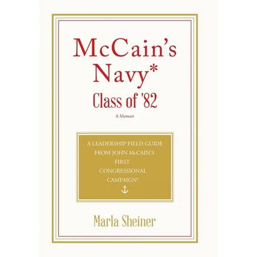 McCain's Navy* Class of '82: A Leadership Field Guide From John McCain's First Congressional Campaign*