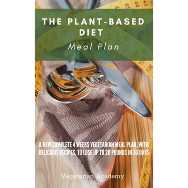 The Plant-Based Diet Meal Plan: A New Complete 4 Weeks Vegetarian Meal Plan, with Delicious Recipes, to lose up 20 Pounds in 30 Days