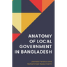 Anatomy of Local Government in Bangladesh