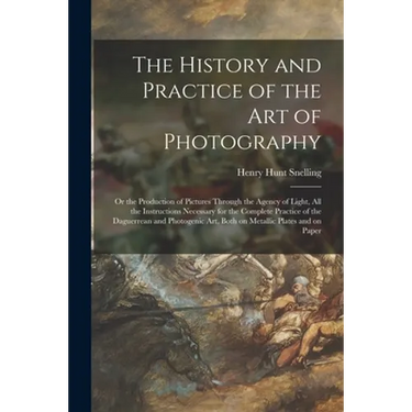 The History and Practice of the Art of Photography: or the Production of Pictures Through the Agency of Light, All the Instructions Necessary for the