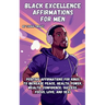 Black Excellence Affirmations for Men: Positive Affirmations for Kings to Increase Peace, Health, Power, Wealth, Confidence, Success, Focus, Love, and