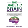 The Diabetic Brain in Alzheimer's Disease: How Insulin Resistance in Type 2 Diabetes and "Type 3 Diabetes" Triggers Your Risk for Alzheimer's and How
