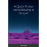 A Quick Primer on Wallowing in Despair