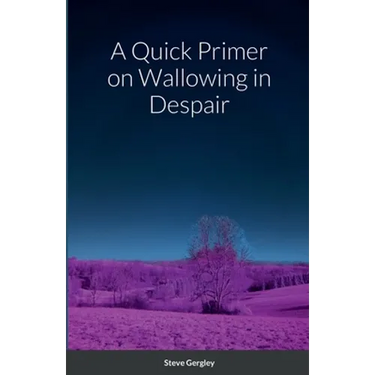 A Quick Primer on Wallowing in Despair