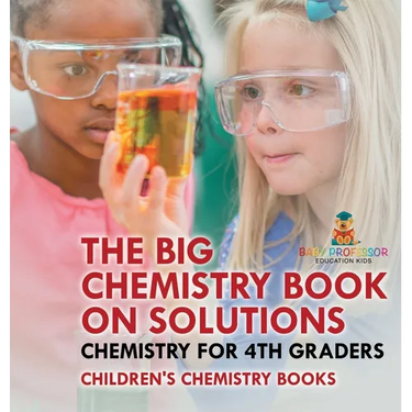 The Big Chemistry Book on Solutions - Chemistry for 4th Graders Children's Chemistry Books