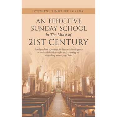 An Effective Sunday School in the Midst of 21St Century: Sunday School Is Perhaps the Best-Structured Agency in the Local Church for Effectively Carry