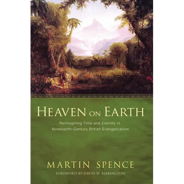 Heaven on Earth: Reimagining Time and Eternity in Nineteenth-Century British Evangelicalism