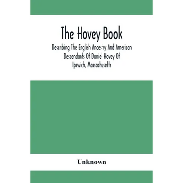 The Hovey Book, Describing The English Ancestry And American Descendants Of Daniel Hovey Of Ipswich, Massachusetts
