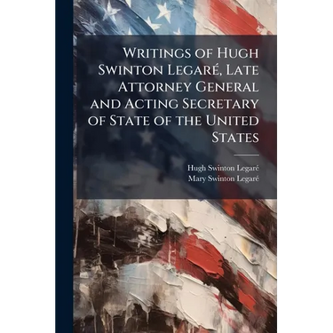Writings of Hugh Swinton Legaré, Late Attorney General and Acting Secretary of State of the United States: Consisting of a Diary of Brussels, and Jour
