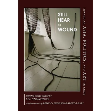 Still Hear the Wound: Toward an Asia, Politics, and Art to Come--Selected Essays