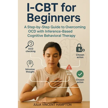 I-CBT for Beginners: A Step-by-Step Guide to Overcoming OCD with Inference-Based Cognitive Behavioral Therapy