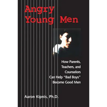 Angry Young Men: How Parents, Teachers, and Counselors Can Help Bad Boys Become Good Men