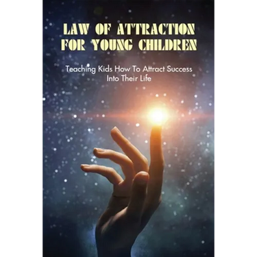 Law Of Attraction For Young Children: Teaching Kids How To Attract Success Into Their Life: How To Learn Law Of Attraction